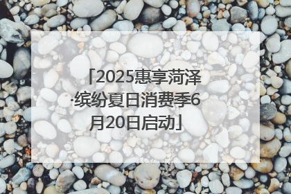2025惠享菏泽·缤纷夏日消费季6月20日启动