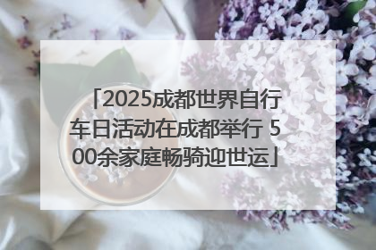 2025成都世界自行车日活动在成都举行 500余家庭畅骑迎世运