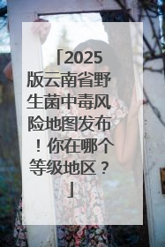 2025版云南省野生菌中毒风险地图发布！你在哪个等级地区？