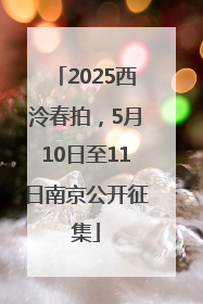 2025西泠春拍，5月10日至11日南京公开征集
