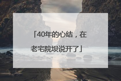 40年的心结，在老宅院坝说开了