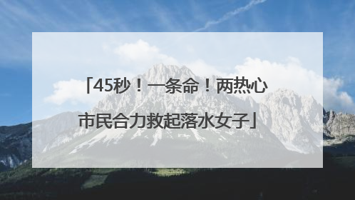 45秒！一条命！两热心市民合力救起落水女子