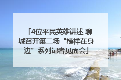 4位平民英雄讲述 聊城召开第二场“榜样在身边”系列记者见面会