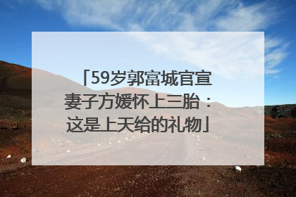 59岁郭富城官宣妻子方媛怀上三胎：这是上天给的礼物