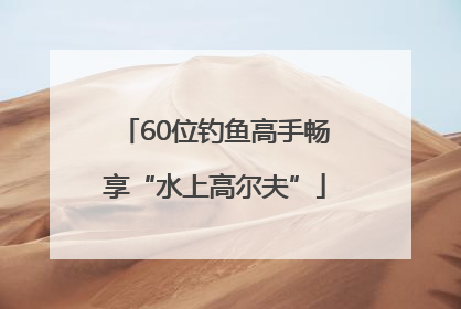 60位钓鱼高手畅享“水上高尔夫”