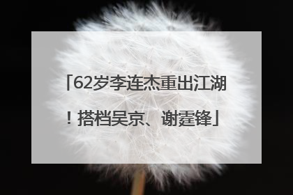 62岁李连杰重出江湖！搭档吴京、谢霆锋