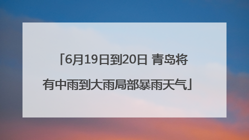 6月19日到20日 青岛将有中雨到大雨局部暴雨天气