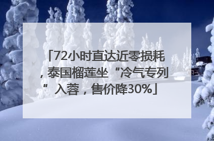 72小时直达近零损耗，泰国榴莲坐“冷气专列”入蓉，售价降30%