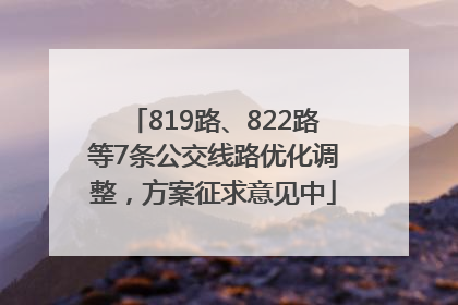 819路、822路等7条公交线路优化调整，方案征求意见中