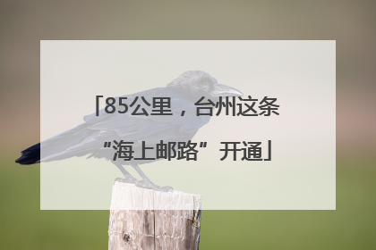 85公里，台州这条“海上邮路”开通