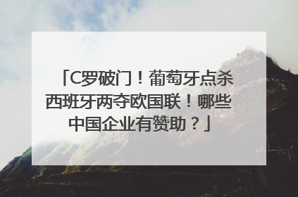 C罗破门！葡萄牙点杀西班牙两夺欧国联！哪些中国企业有赞助？