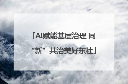 AI赋能基层治理 同“新”共治美好东社