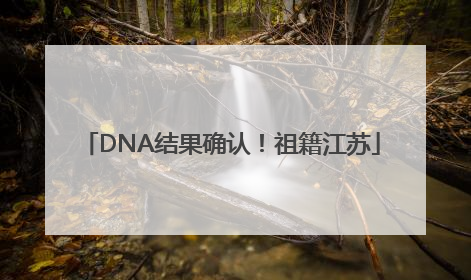 DNA结果确认！祖籍江苏