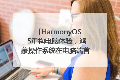 HarmonyOS 5重构电脑体验，鸿蒙操作系统在电脑端首次亮相丨新经济观察