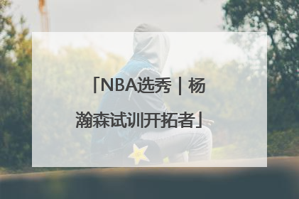NBA选秀｜杨瀚森试训开拓者