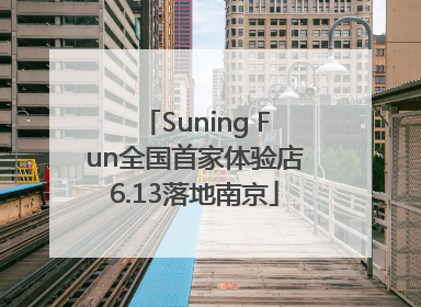 Suning Fun全国首家体验店6.13落地南京