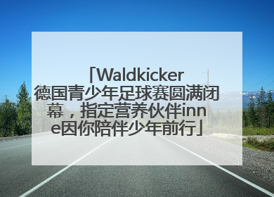 Waldkicker德国青少年足球赛圆满闭幕，指定营养伙伴inne因你陪伴少年前行