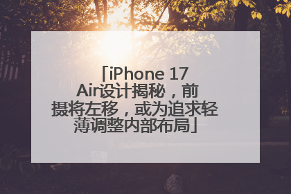 iPhone 17 Air设计揭秘，前摄将左移，或为追求轻薄调整内部布局